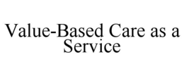 VALUE-BASED CARE AS A SERVICE trademark