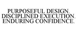 PURPOSEFUL DESIGN. DISCIPLINED EXECUTION. ENDURING CONFIDENCE. trademark