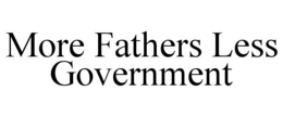 MORE FATHERS LESS GOVERNMENT trademark