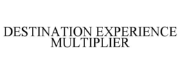 DESTINATION EXPERIENCE MULTIPLIER trademark