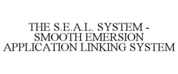 THE S.E.A.L. SYSTEM - SMOOTH EMERSION APPLICATION LINKING SYSTEM trademark