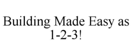 BUILDING MADE EASY AS 1-2-3! trademark