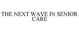 THE NEXT WAVE IN SENIOR CARE trademark
