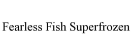 FEARLESS FISH SUPERFROZEN trademark