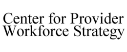CENTER FOR PROVIDER WORKFORCE STRATEGY trademark