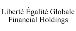 LIBERTÉ ÉGALITÉ GLOBALE FINANCIAL HOLDINGS trademark