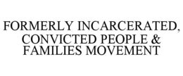 FORMERLY INCARCERATED, CONVICTED PEOPLE & FAMILIES MOVEMENT trademark