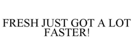 FRESH JUST GOT A LOT FASTER! trademark