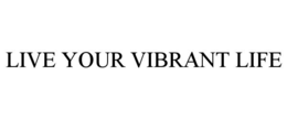 LIVE YOUR VIBRANT LIFE trademark