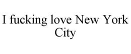 I FUCKING LOVE NEW YORK CITY trademark