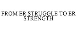 FROM ER STRUGGLE TO ER STRENGTH trademark