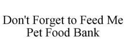 DON'T FORGET TO FEED ME PET FOOD BANK trademark