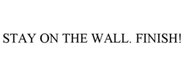 STAY ON THE WALL. FINISH! trademark