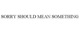 SORRY SHOULD MEAN SOMETHING trademark