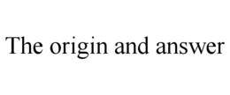 THE ORIGIN AND ANSWER trademark