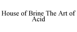HOUSE OF BRINE THE ART OF ACID trademark