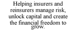 HELPING INSURERS AND REINSURERS MANAGE RISK, UNLOCK CAPITAL AND CREATE THE FINANCIAL FREEDOM TO GROW. trademark