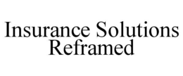 INSURANCE SOLUTIONS REFRAMED trademark