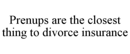 PRENUPS ARE THE CLOSEST THING TO DIVORCE INSURANCE trademark