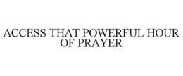 ACCESS THAT POWERFUL HOUR OF PRAYER trademark