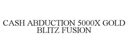 CASH ABDUCTION 5000X GOLD BLITZ FUSION trademark