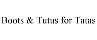BOOTS & TUTUS FOR TATAS trademark