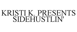 KRISTI K. PRESENTS SIDEHUSTLIN' trademark