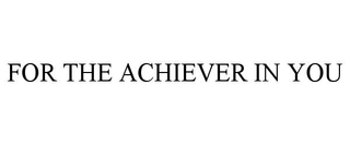 FOR THE ACHIEVER IN YOU trademark