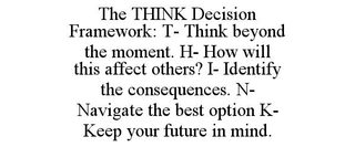 THE THINK DECISION FRAMEWORK: T- THINK BEYOND THE MOMENT. H- HOW WILL THIS AFFECT OTHERS? I- IDENTIFY THE CONSEQUENCES. N- NAVIGATE THE BEST OPTION K- KEEP YOUR FUTURE IN MIND. trademark