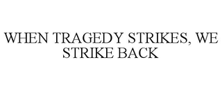 WHEN TRAGEDY STRIKES, WE STRIKE BACK trademark