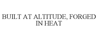 BUILT AT ALTITUDE, FORGED IN HEAT trademark