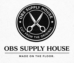 OBS SUPPLY HOUSE CUT FROM THE ORIGINAL OBS SUPPLY HOUSE MADE ON THE FLOOR. trademark