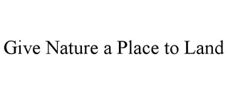 GIVE NATURE A PLACE TO LAND trademark