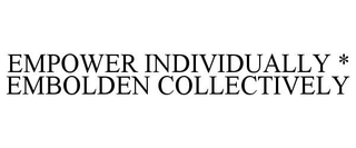 EMPOWER INDIVIDUALLY * EMBOLDEN COLLECTIVELY trademark