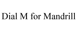 DIAL M FOR MANDRILL trademark