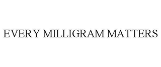 EVERY MILLIGRAM MATTERS trademark