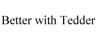 BETTER WITH TEDDER trademark