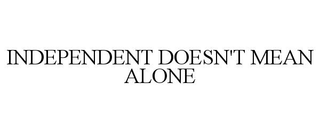 INDEPENDENT DOESN'T MEAN ALONE trademark
