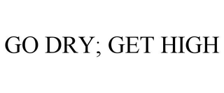 GO DRY; GET HIGH trademark