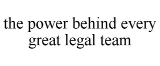 THE POWER BEHIND EVERY GREAT LEGAL TEAM trademark