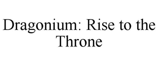 DRAGONIUM: RISE TO THE THRONE trademark