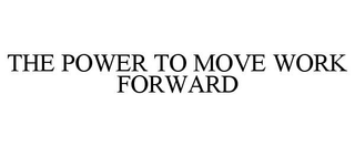 THE POWER TO MOVE WORK FORWARD trademark