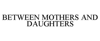 BETWEEN MOTHERS AND DAUGHTERS trademark