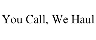 YOU CALL, WE HAUL trademark
