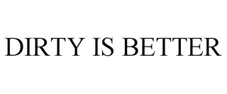 DIRTY IS BETTER trademark