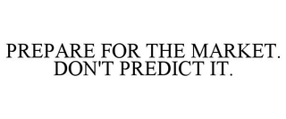 PREPARE FOR THE MARKET. DON'T PREDICT IT. trademark