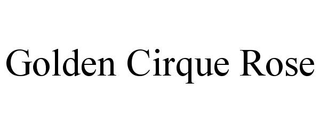 GOLDEN CIRQUE ROSE trademark