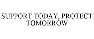 SUPPORT TODAY, PROTECT TOMORROW trademark