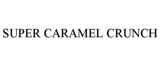 SUPER CARAMEL CRUNCH trademark