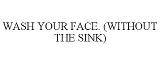 WASH YOUR FACE. (WITHOUT THE SINK) trademark